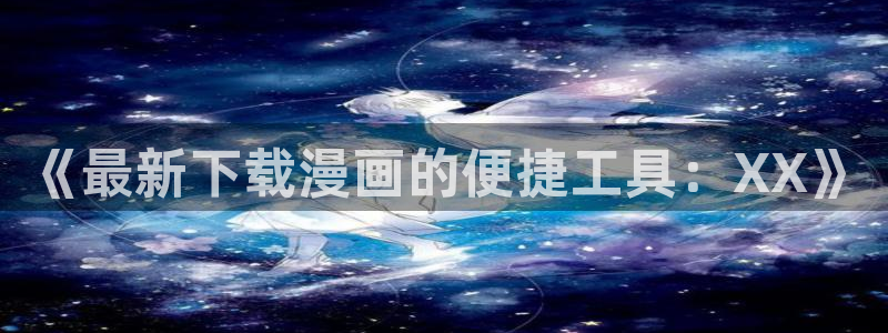 短跑女神漫画：《最新下载漫画的便捷工具：XX》