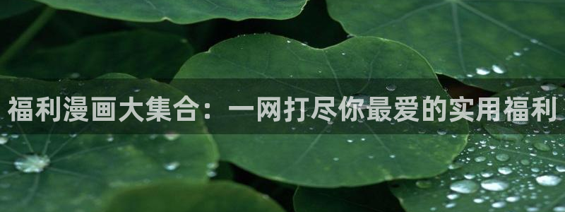 今天开始做女神漫画全集免费阅读：福利漫画大集合：一网打尽你最爱的实用福利