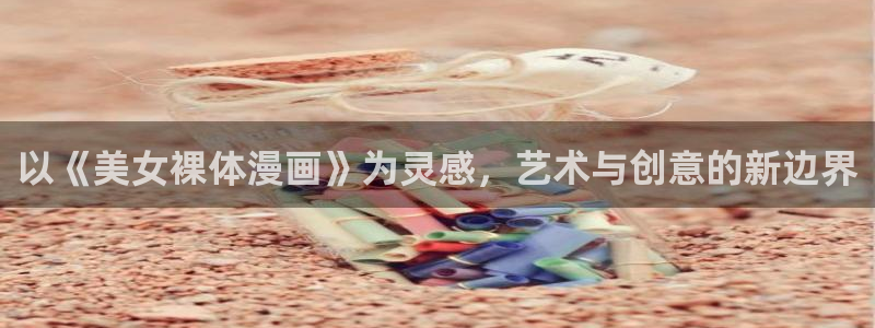 今天开始做女神漫画免费观看下拉式：以《美女裸体漫画》为灵感，艺术与创意的新边界
