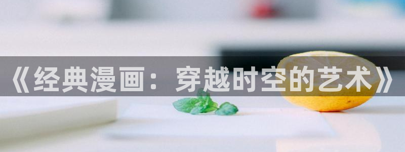 理工系女神漫画免费：《经典漫画：穿越时空的艺术》