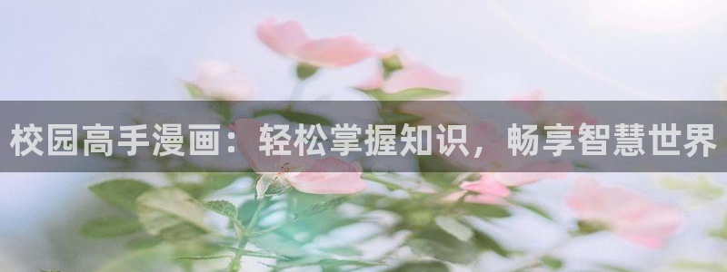 女神漫画在线看完整版免费阅读：校园高手漫画：轻松掌握知识，畅享智慧世界