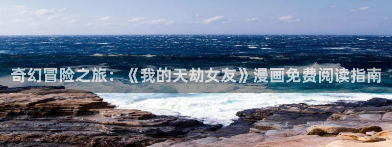 女神漫画免费下载：奇幻冒险之旅：《我的天劫女友》漫画免费阅读指南