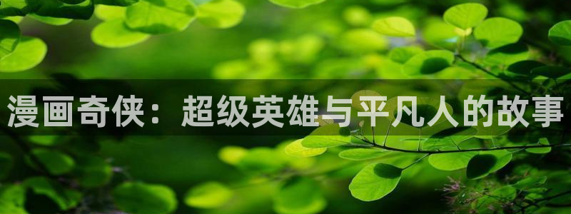 女神漫画免费网页：漫画奇侠：超级英雄与平凡人的故事