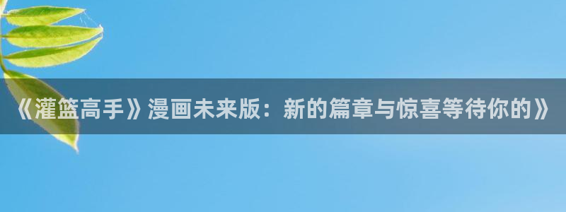 今天开始做女神漫画免费全集：《灌篮高手》漫画未来版：新的篇章与惊喜等待你的》